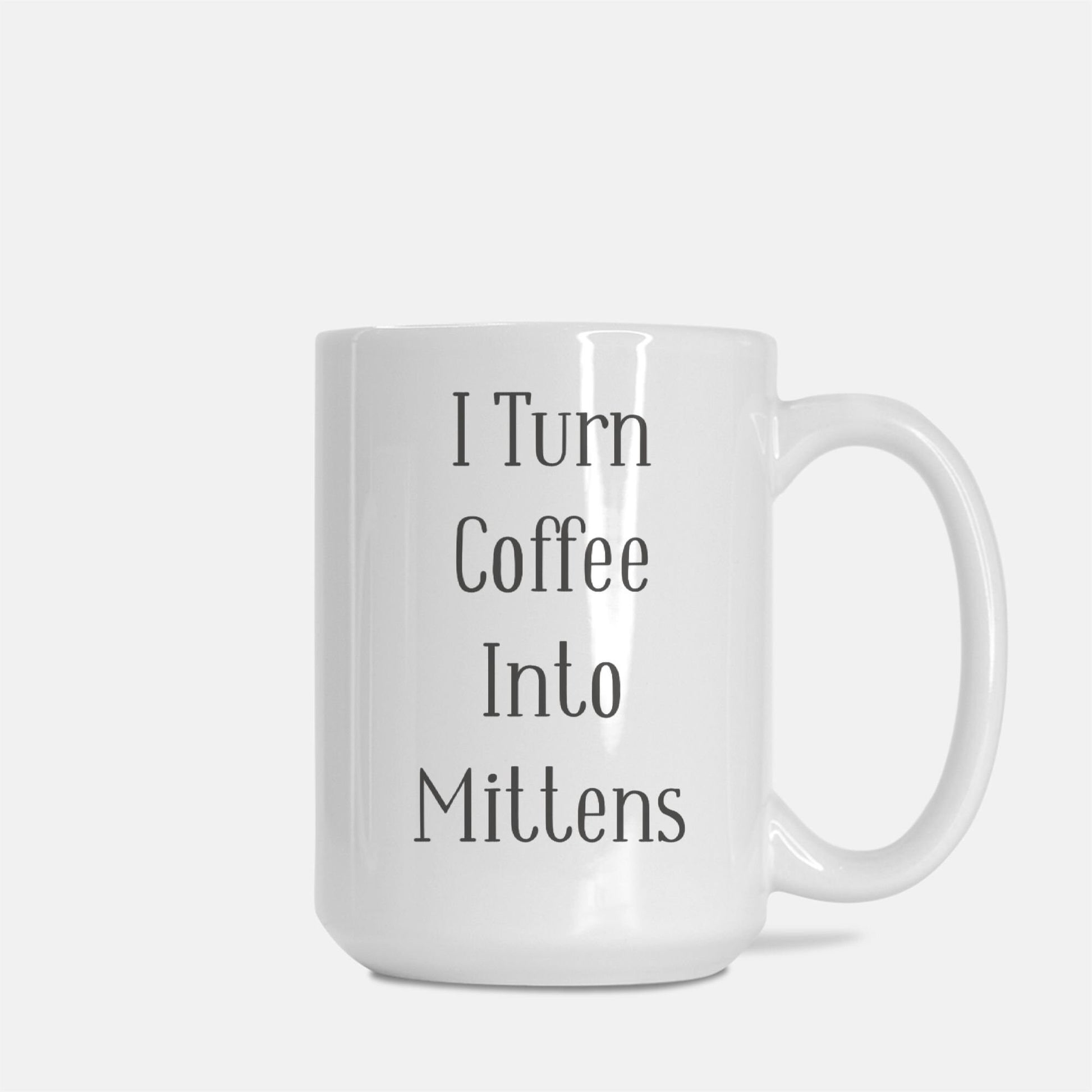 Funny Crafting Mug • I Turn Coffee Into Mittens • Gift Idea For Knitters