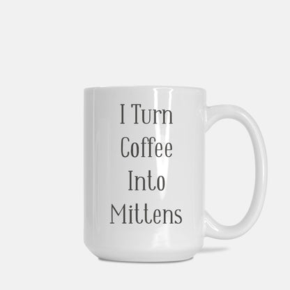 Funny Crafting Mug • I Turn Coffee Into Mittens • Gift Idea For Knitters